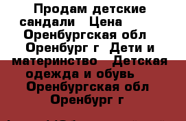 Продам детские сандали › Цена ­ 100 - Оренбургская обл., Оренбург г. Дети и материнство » Детская одежда и обувь   . Оренбургская обл.,Оренбург г.